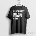Premium I Eat Pussy Like A Fat Kid Eats Cake T Shirts Hoodie, Sweatshirt | InkRitualCo.com