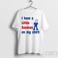 Premium I Have A Little Seaman On My T-Shirts, Hoodie, Sweatshirt | InkRitualCo.com