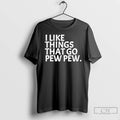 Premium I Like Things That Go Pew Pew T-Shirts, Hoodie, Sweatshirt | InkRitualCo.com