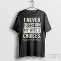 Premium I Never Question My Wifes Choices Because Im One Of Them T Shirts Sweater Hoodie, Sweatshirt | InkRitualCo.com