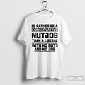 Premium Id Rather Be A Conservative Nutjob Than A Liberal With No Nuts And No T-Shirts, Hoodie, Sweatshirt | InkRitualCo.com
