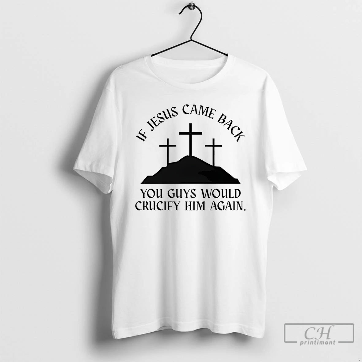 Premium If Jesus Came Back You Guys Would Crucify Him Again T-Shirts, Hoodie, Sweatshirt | InkRitualCo.com