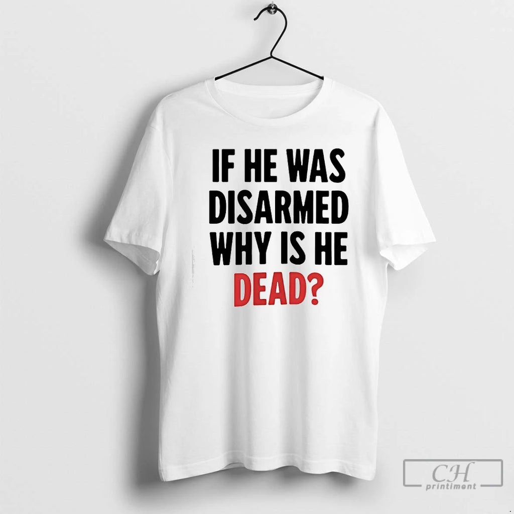 Premium If He Was Disarmed Why Is He Dead T-Shirts, Hoodie, Sweatshirt | InkRitualCo.com