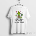 Premium Im Not Even On Drugs Im Just Weird Grinch Shirt Sweater Hoodie, Sweatshirt | InkRitualCo.com