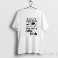 Premium It Says It Right Here You Are A Little Bitch T-Shirts, Hoodie, Sweatshirt | InkRitualCo.com