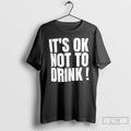 Premium Its Ok Not To Drink Text T-Shirts, Hoodie, Sweatshirt | InkRitualCo.com