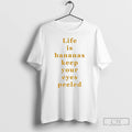Premium Life Is Bananas Keep Your Eyes Peeled T-Shirts, Hoodie, Sweatshirt | InkRitualCo.com
