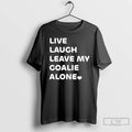 Premium Live Laugh Leave My Goalie Alone T-Shirts, Hoodie, Sweatshirt | InkRitualCo.com