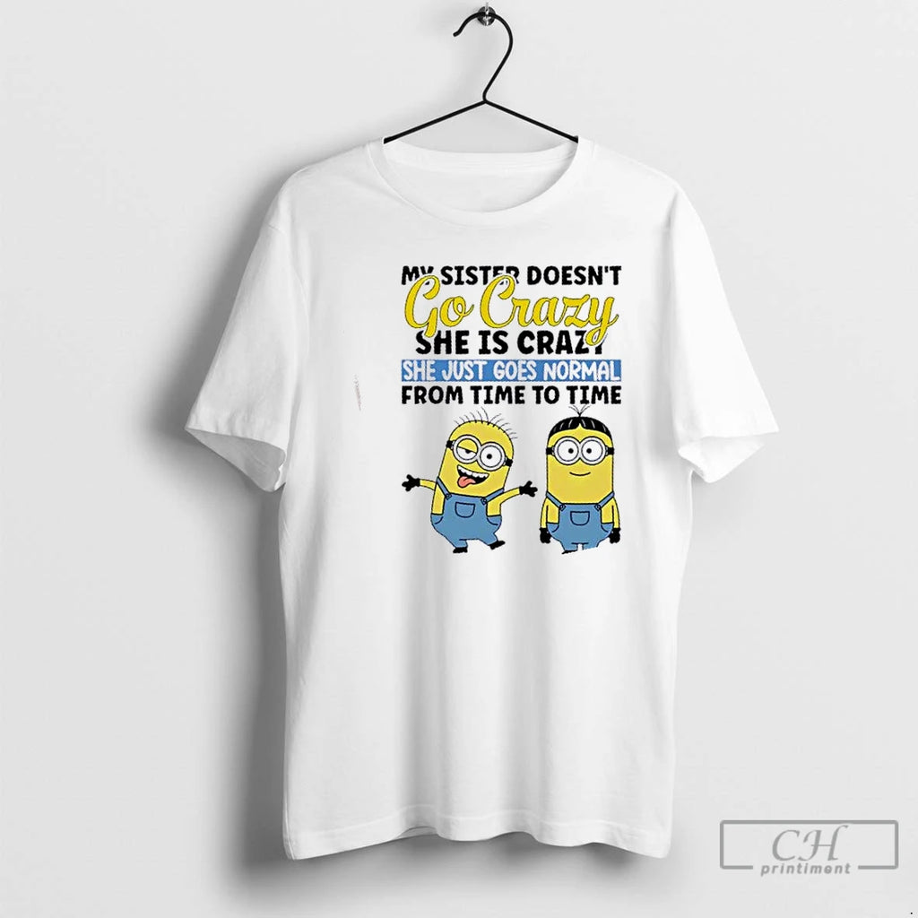 Premium Minions My Sister Doesnt Go Crazy She Is Crazo She Just Goes Normal From T-Shirts, Hoodie, Sweatshirt