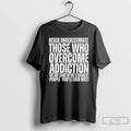 Premium Never Underestimate Those Who Overcome Addiction We Are Some Of The Strongest People T-Shirts, Hoodie, Sweatshirt