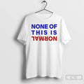 Premium None Of This Is Normal Text T-Shirts, Hoodie, Sweatshirt | InkRitualCo.com