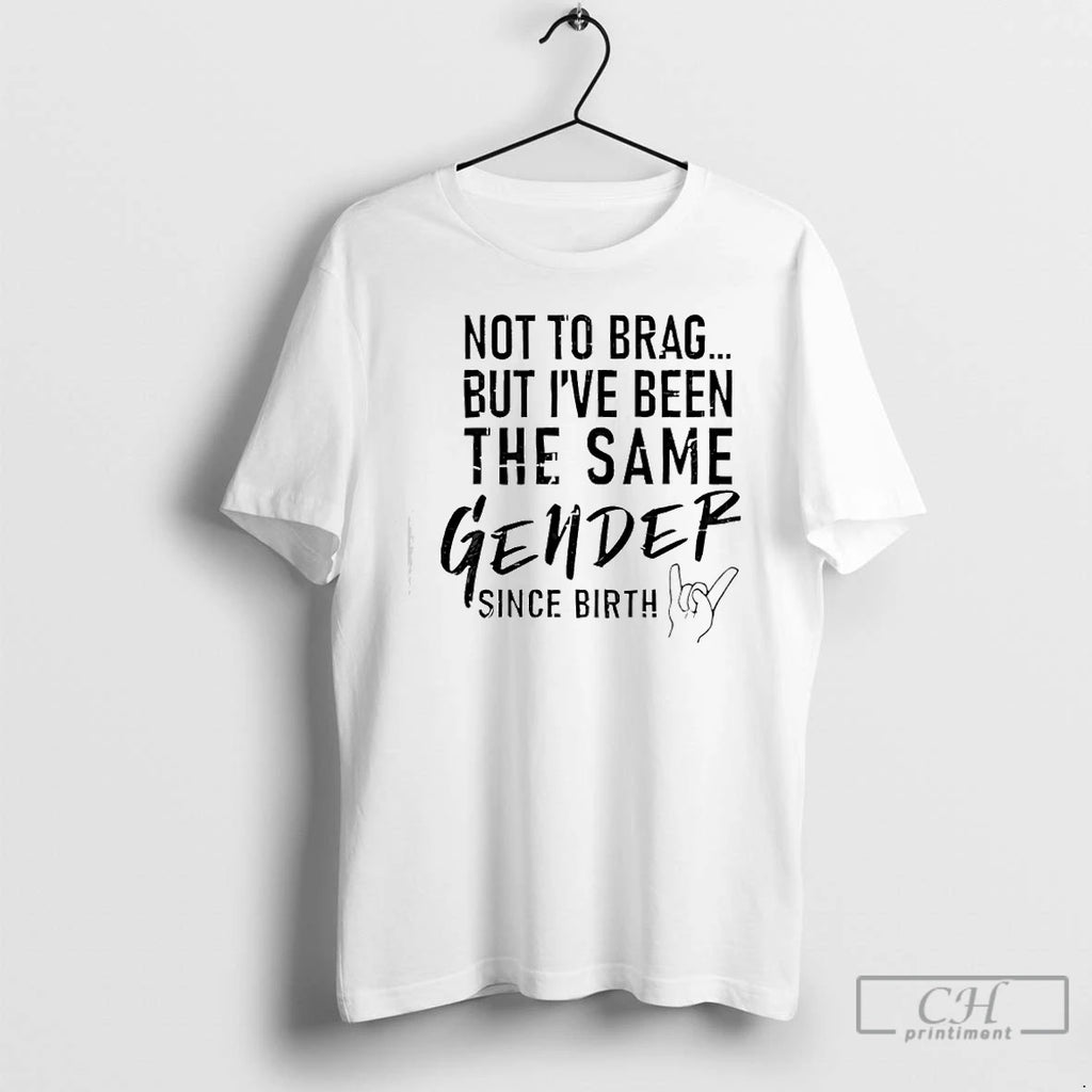 Premium Not To Brag But Ive Been The Same Gender Since Birth T Shirts Sweater Hoodie, Sweatshirt | InkRitualCo.com