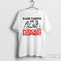 Premium Raise Tariffs On Podcast Equipment T-Shirts, Hoodie, Sweatshirt | InkRitualCo.com