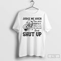 Premium Skeleton Judge Me When You Are Perfect Otherwise Go Ahead And Shut Up T-Shirts, Hoodie, Sweatshirt | InkRitualCo.com