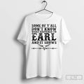 Premium Some Of Yall Dont Know What Happened To Earl And It Shows T Shirts Hoodie, Sweatshirt | InkRitualCo.com