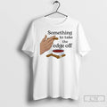Premium Something To Take The Edge Off Cigar T-Shirts, Hoodie, Sweatshirt | InkRitualCo.com