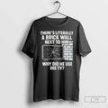 Premium Theres Literally A Brick Wall Next To Him Why Did He Use His Tv T-Shirts, Hoodie, Sweatshirt | InkRitualCo.com