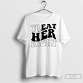 Premium Treat Her Right T-Shirts, Hoodie, Sweatshirt | InkRitualCo.com