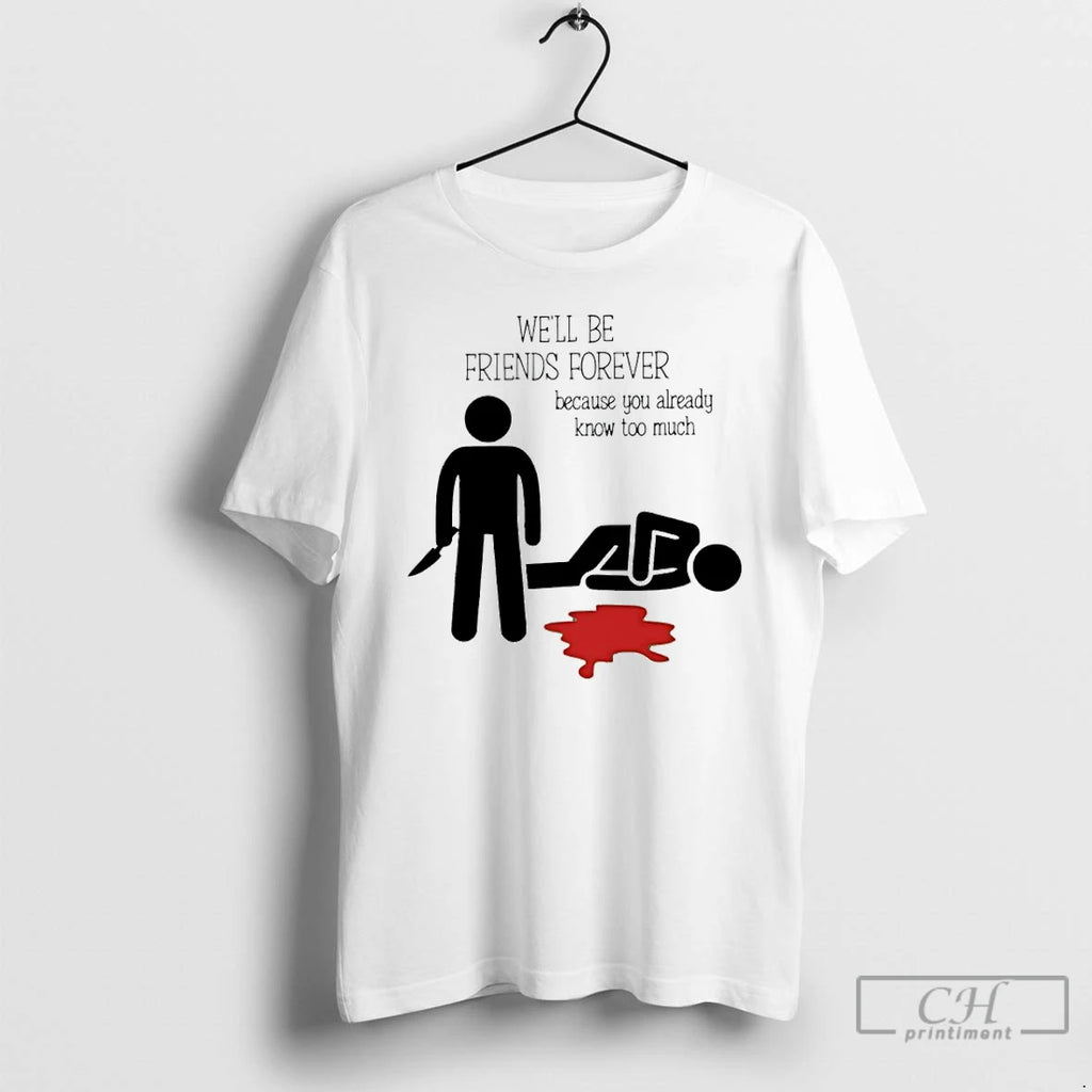 Premium Well Be Friends Forever Because You Already Know Too Much T-Shirts, Hoodie, Sweatshirt | InkRitualCo.com