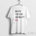 Premium Whos Trevor Anyway Ew T-Shirts, Hoodie, Sweatshirt | InkRitualCo.com
