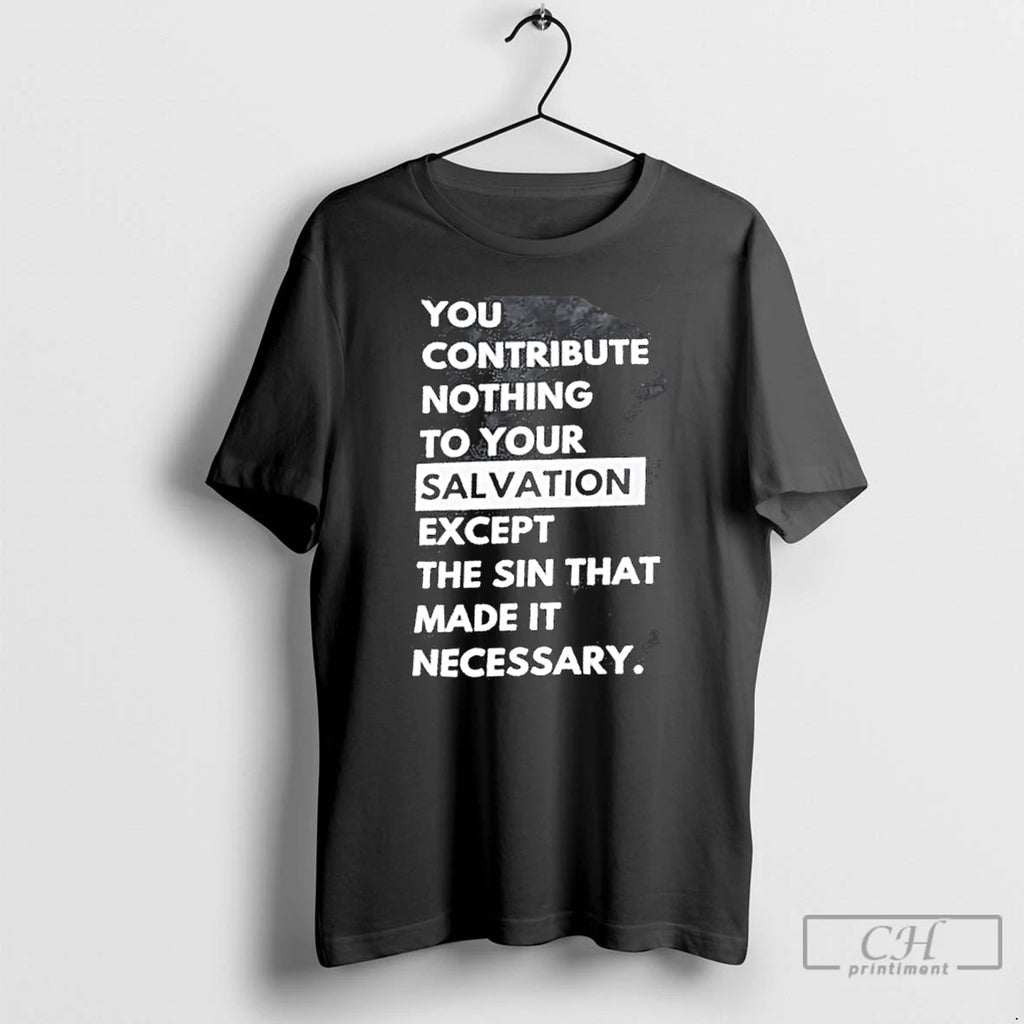 Premium You Contribute Nothing To Your Salvation Except The Sin That Made It Necessary T-Shirts, Hoodie, Sweatshirt