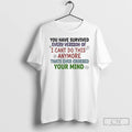 Premium You Have Survived Every Version Of I Cant Do This Anymore Thats Ever Crossed T-Shirts, Hoodie, Sweatshirt