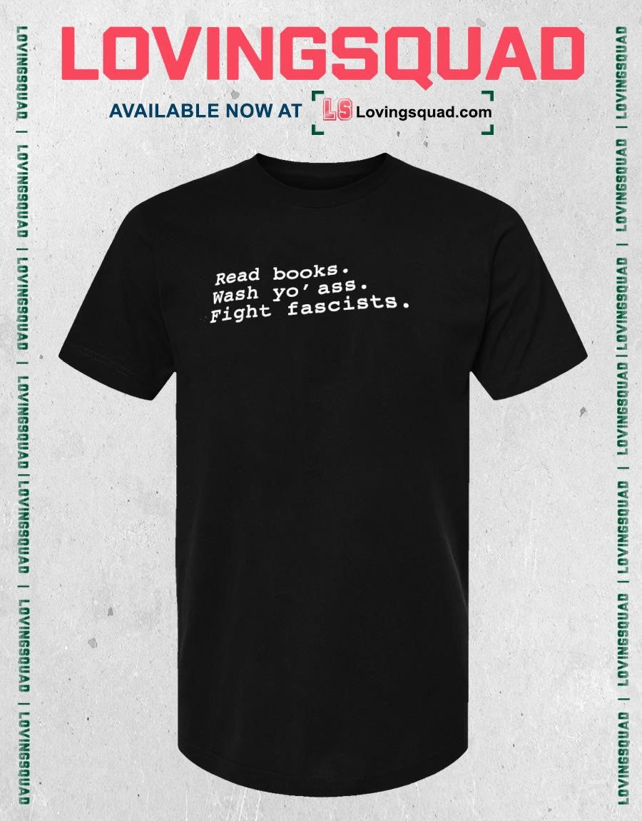 Read books wash yo’ ass fight fascists T-shirt
