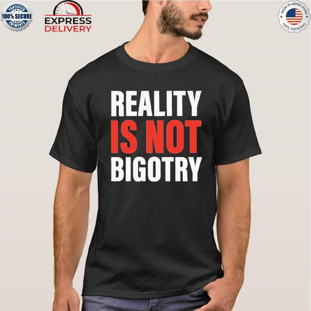 Reality Is Not Bigotry Shirt