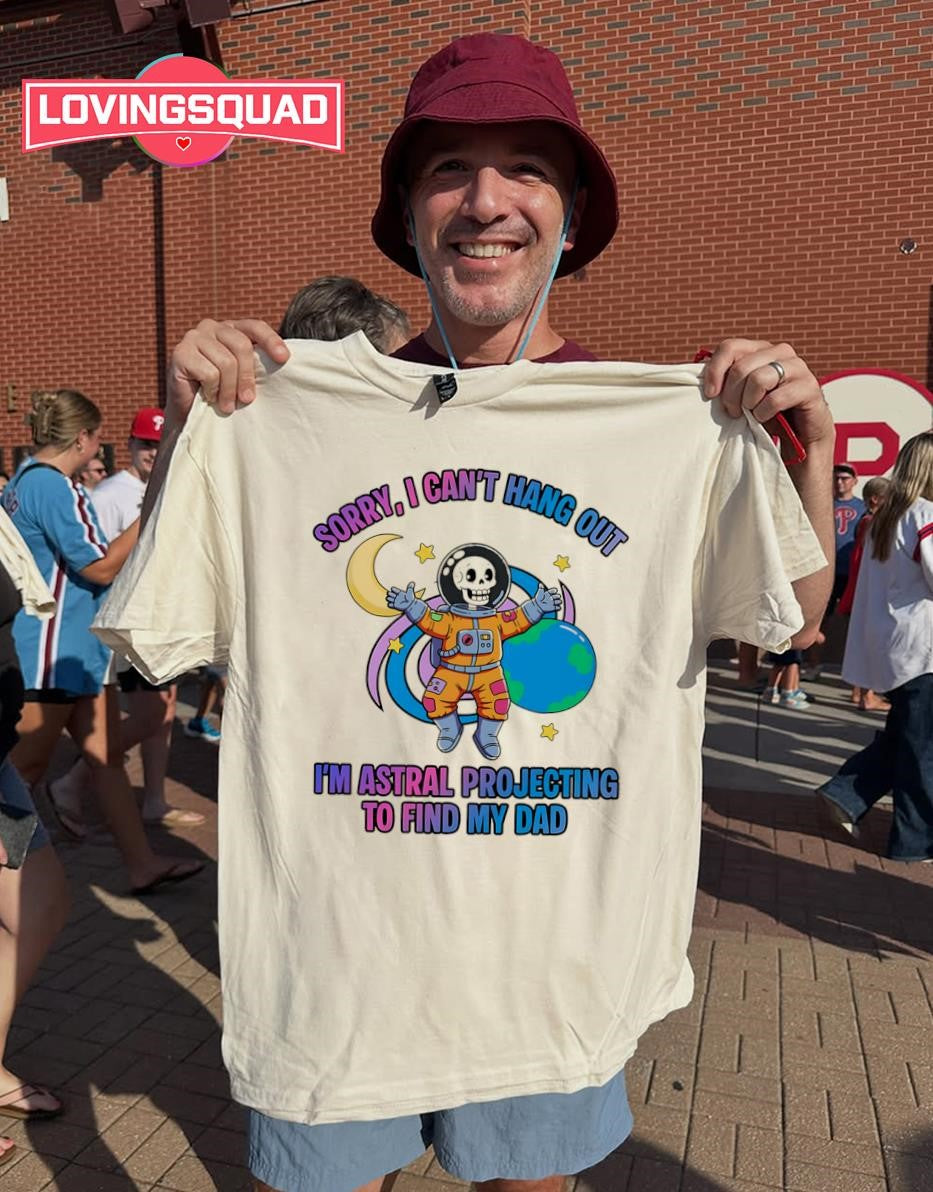 Sorry I Can’t Hang Out I’m Astral Projecting to Find My Dad T-shirt