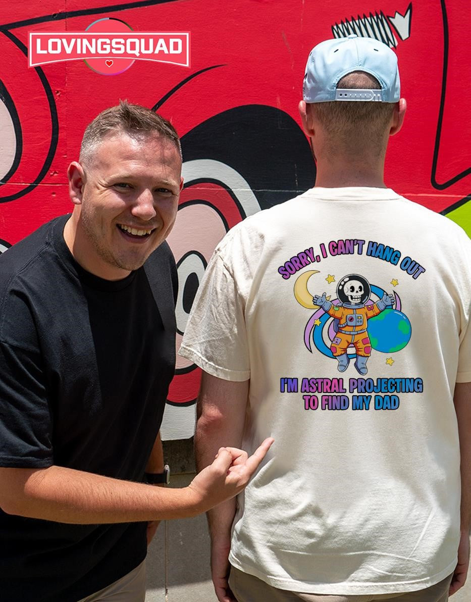 Sorry I Can’t Hang Out I’m Astral Projecting to Find My Dad T-shirt