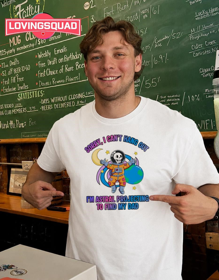Sorry I Can’t Hang Out I’m Astral Projecting to Find My Dad T-shirt