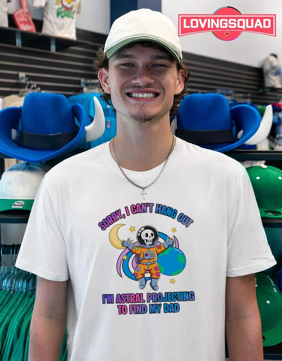 Sorry I Can’t Hang Out I’m Astral Projecting to Find My Dad T-shirt
