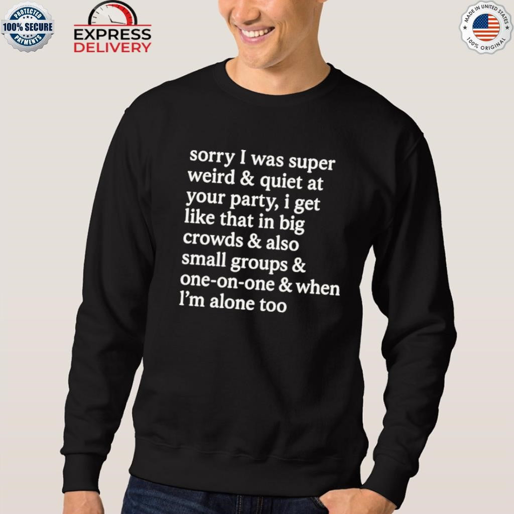 Sorry I Was Super Weird and Quiet At Your Party Shirt