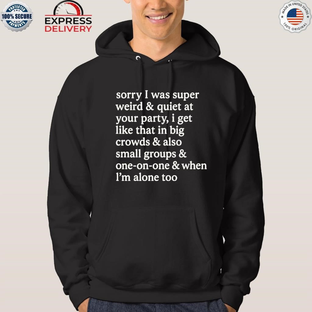 Sorry I Was Super Weird and Quiet At Your Party Shirt