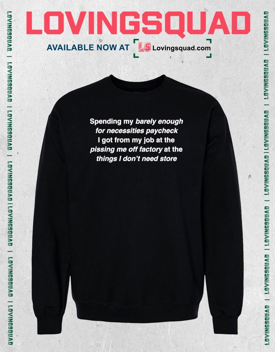 Spending my barely enough for necessities paycheck i got from my job at the pissing me off factory T-Shirt