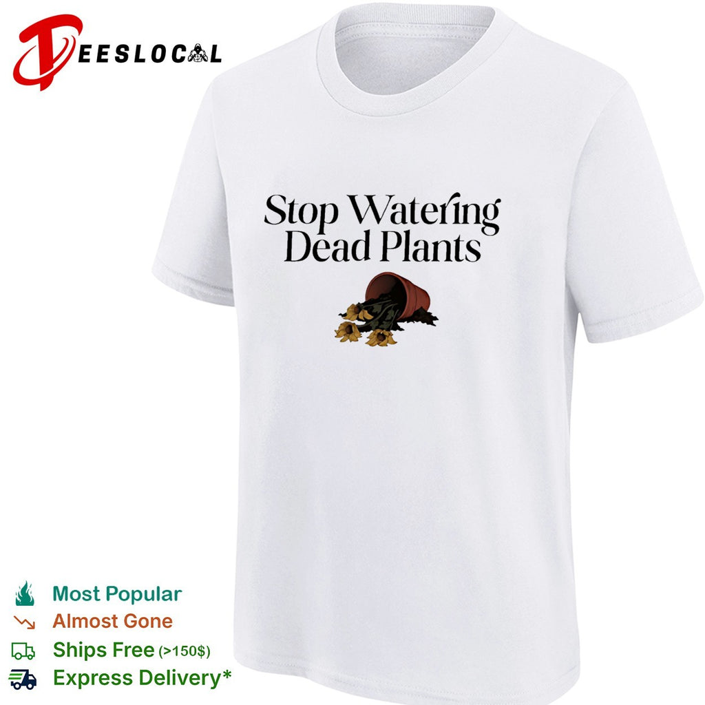 Stop watering dead plants shirt