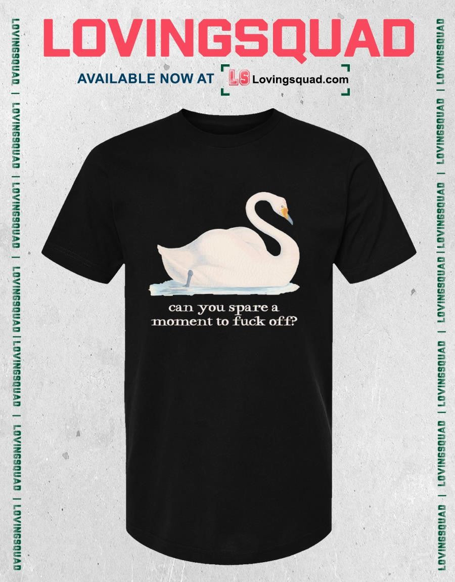 Swan Can You Spare a Moment to Fuck Off T-shirt