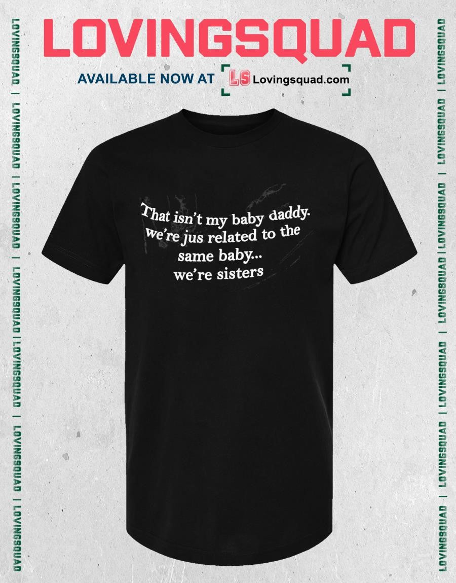 That Isn’t My Baby Daddy We’re Jus Related To The Same Baby We’re Sisters T-shirt