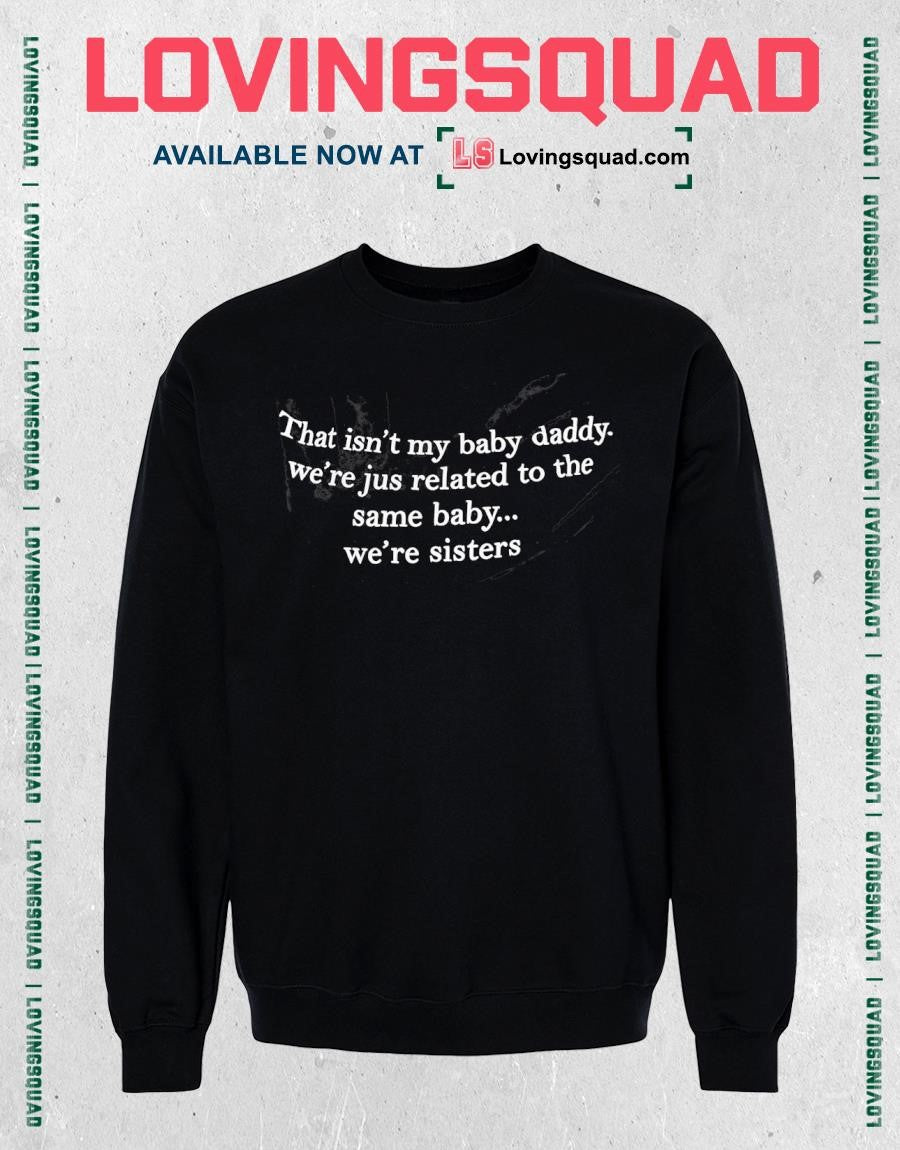 That Isn’t My Baby Daddy We’re Jus Related To The Same Baby We’re Sisters T-shirt