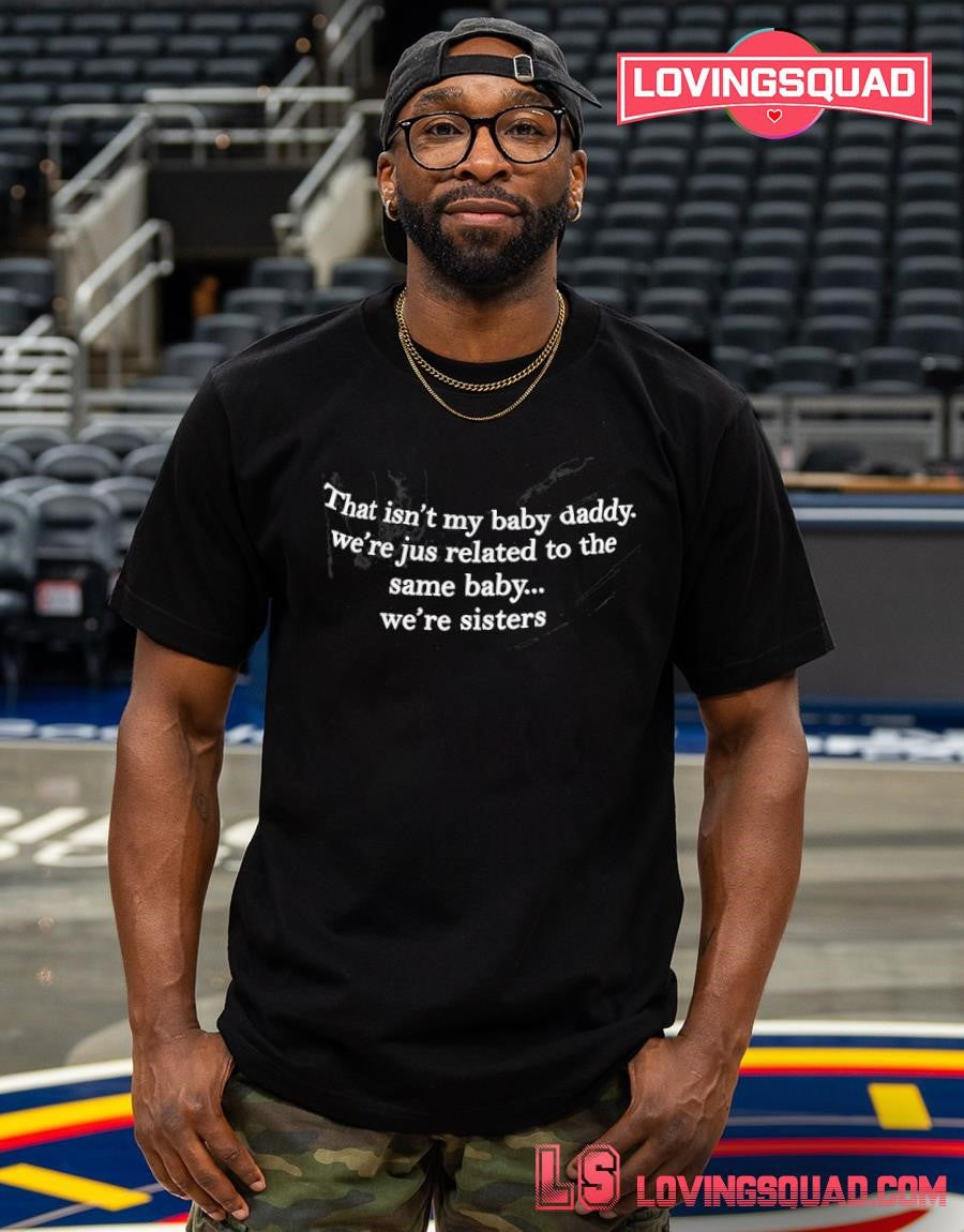 That Isn’t My Baby Daddy We’re Jus Related To The Same Baby We’re Sisters T-shirt