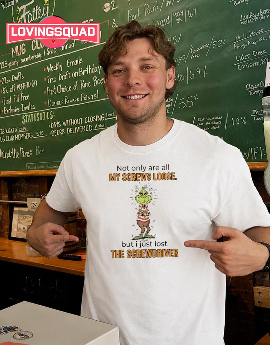 The Grinch Not Only Are All My Screws Loose but I Just Lost the Screwdriver T-shirt