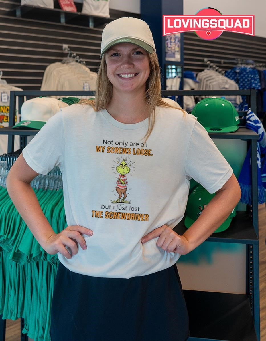 The Grinch Not Only Are All My Screws Loose but I Just Lost the Screwdriver T-shirt