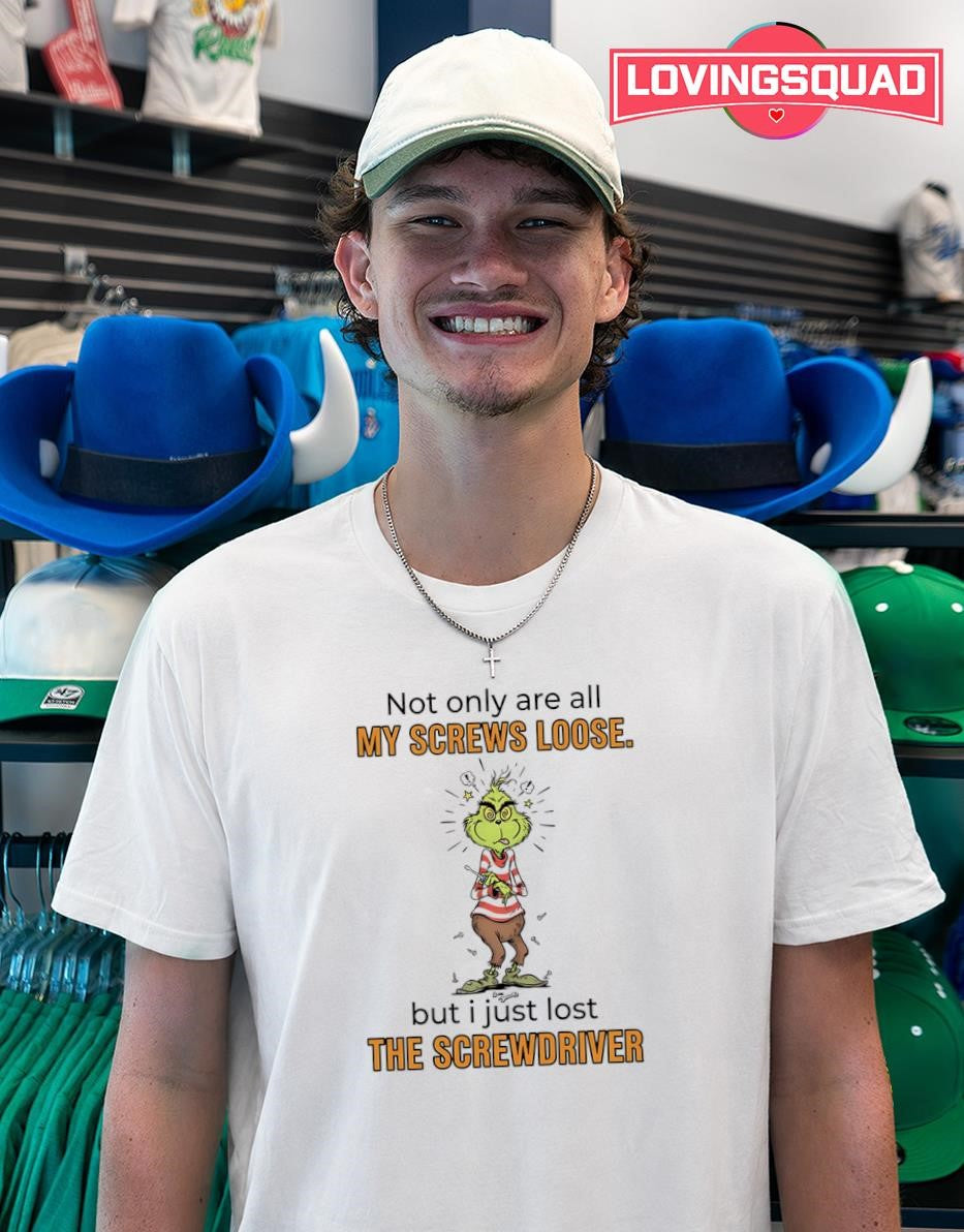 The Grinch Not Only Are All My Screws Loose but I Just Lost the Screwdriver T-shirt