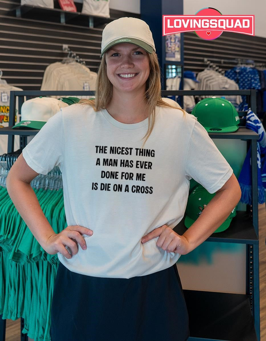 The Nicest Thing A Man Has Ever Done For Me Is Die On A Cross T-shirt