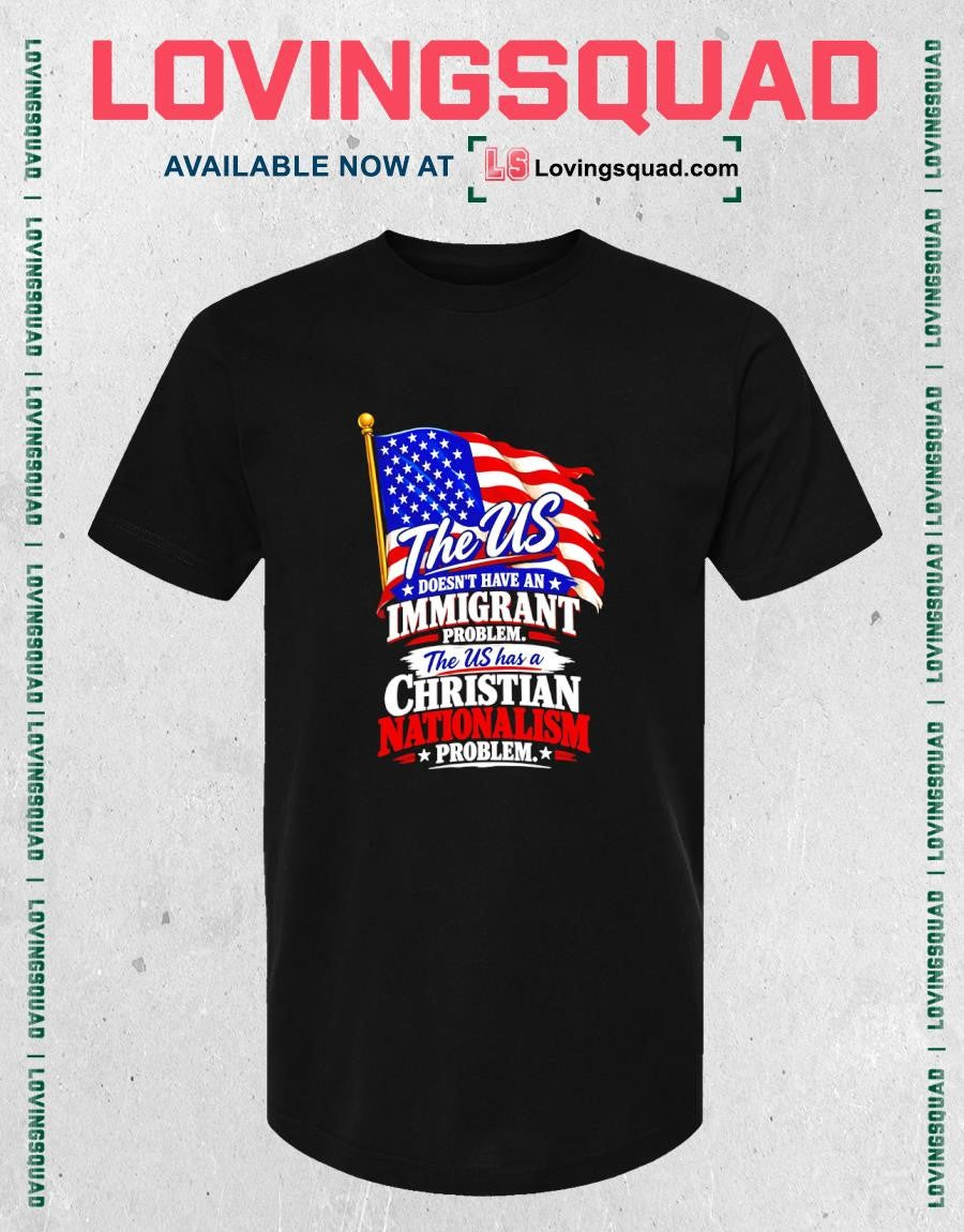 The US Does Not Have an Immigrant Problem Christian Nationalism Problem T-Shirt