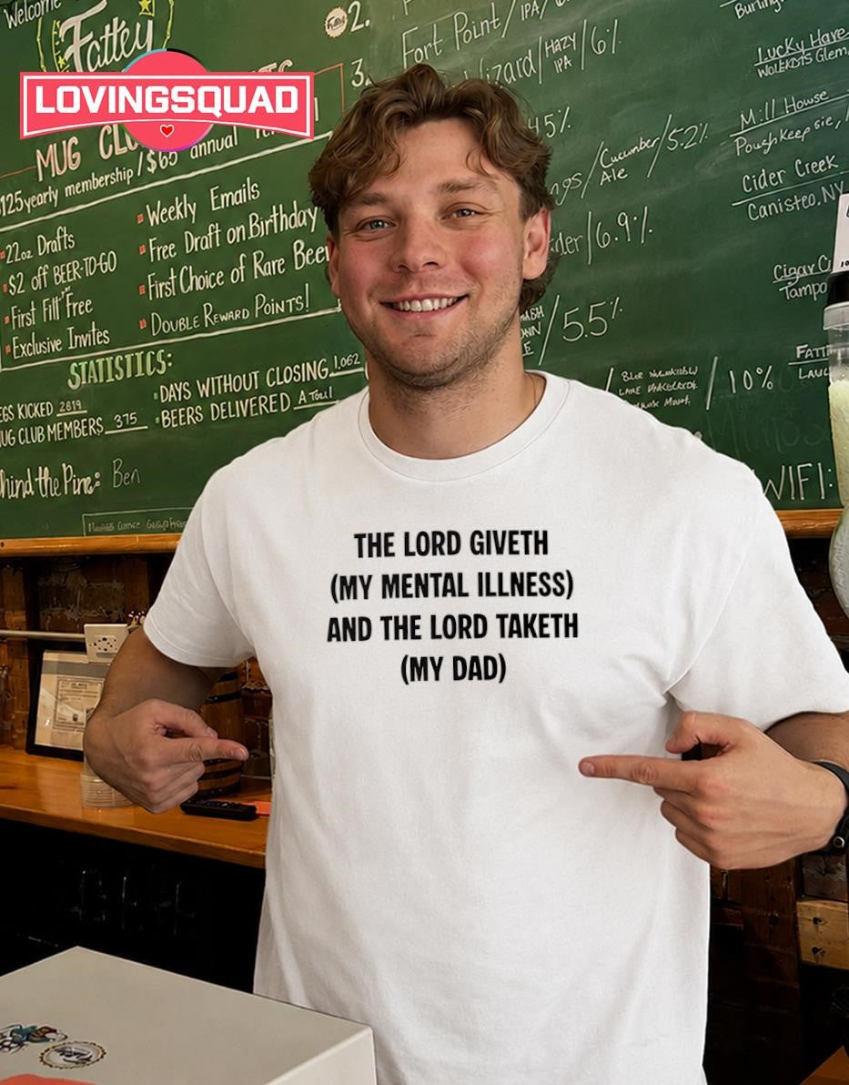 The lord giveth my mental illness and the lord taketh my dad T-Shirt