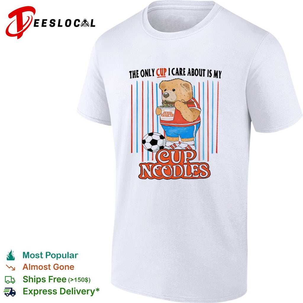 The only cup I care about is my cup noodles teddy bear soccer shirt