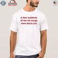 & Then Suddenly All The Rnb Songs Were About You Shirt
