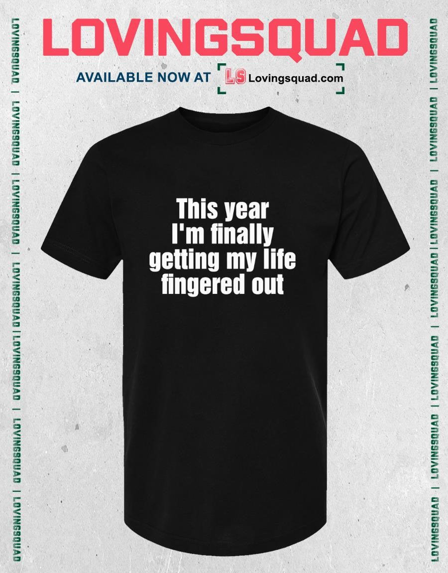This Year I’m Finally Getting My Life Fingered Out T-Shirt