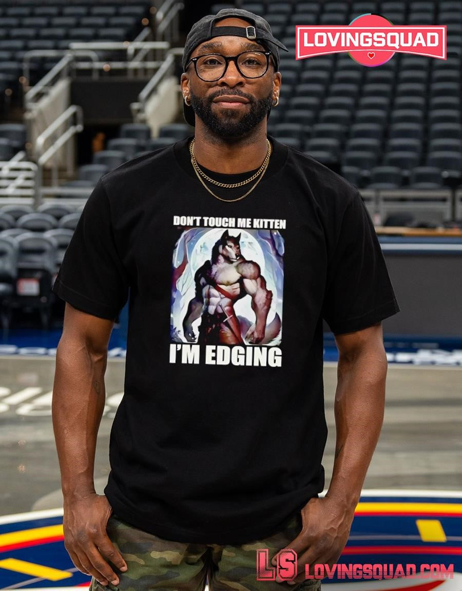 This is the Don’t Touch Me Kitten I’m Edging T-shirt